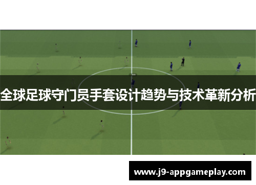 全球足球守门员手套设计趋势与技术革新分析